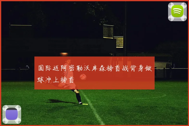 国际迈阿密勒沃库森榜首战背身做球冲上榜首