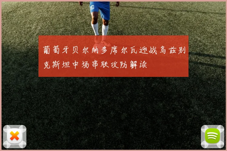 葡萄牙贝尔纳多席尔瓦迎战乌兹别克斯坦中场串联攻防解读
