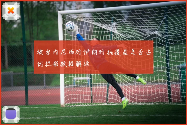 埃尔内尼面对伊朗对抗覆盖是否占优拦截数据解读