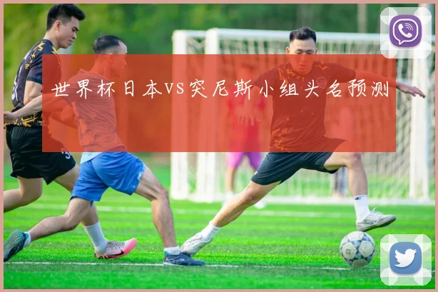 世界杯日本vs突尼斯小组头名预测