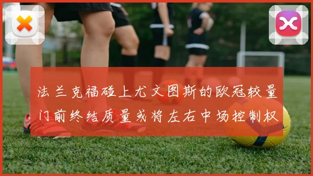 法兰克福碰上尤文图斯的欧冠较量门前终结质量或将左右中场控制权