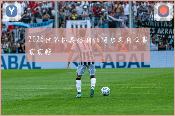 2026世界杯奥地利vs阿尔及利亚赛前前瞻